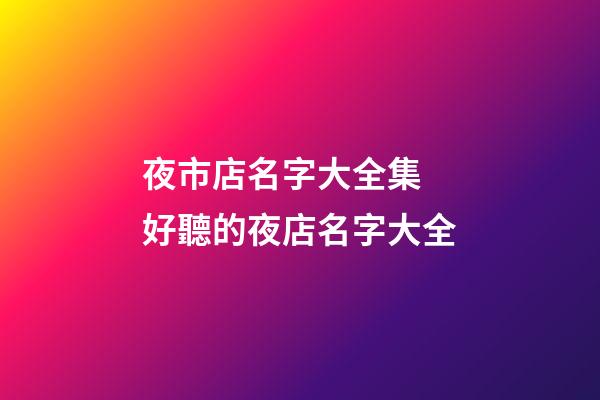 夜市店名字大全集 好聽的夜店名字大全-第1張-店鋪起名-玄機派